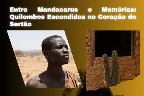 Entre Mandacarus e Memórias: Quilombos Escondidos no Coração do Sertão